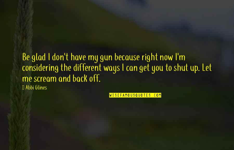 Horse Attitude Quotes By Abbi Glines: Be glad I don't have my gun because Horse Attitude Quotes By Abbi Glines: Be glad I don't have my gun because