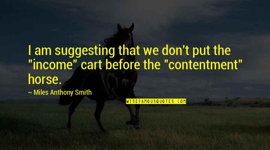 Horse Before The Cart Quotes By Miles Anthony Smith: I am suggesting that we don't put the