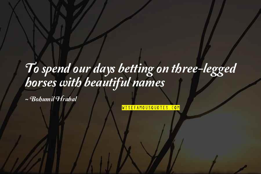 Horse Betting Quotes By Bohumil Hrabal: To spend our days betting on three-legged horses