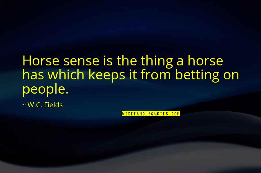 Horse Betting Quotes By W.C. Fields: Horse sense is the thing a horse has