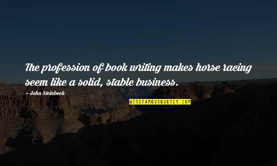 Horse Book With Quotes By John Steinbeck: The profession of book writing makes horse racing