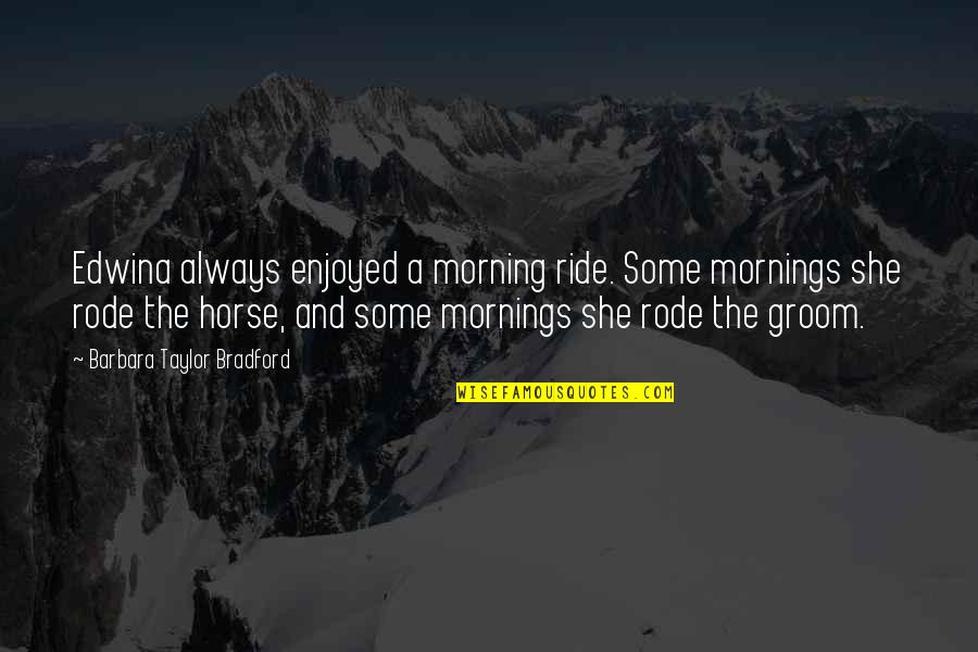 Horse Groom Quotes By Barbara Taylor Bradford: Edwina always enjoyed a morning ride. Some mornings