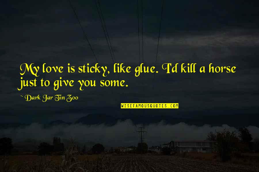 Horse Love Quotes By Dark Jar Tin Zoo: My love is sticky, like glue. I'd kill