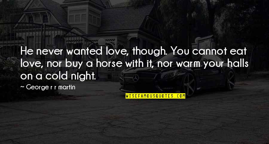 Horse Love Quotes By George R R Martin: He never wanted love, though. You cannot eat Horse Love Quotes By George R R Martin: He never wanted love, though. You cannot eat