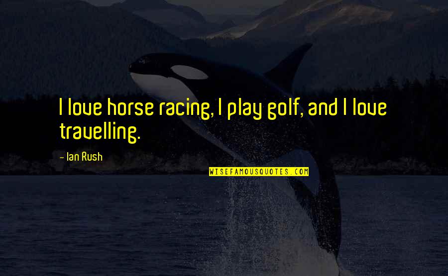 Horse Love Quotes By Ian Rush: I love horse racing, I play golf, and