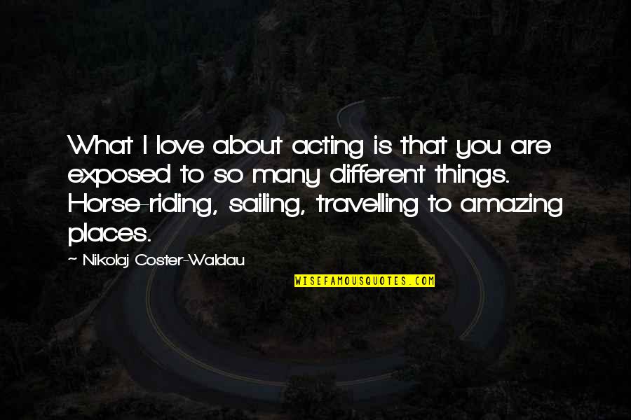 Horse Love Quotes By Nikolaj Coster-Waldau: What I love about acting is that you