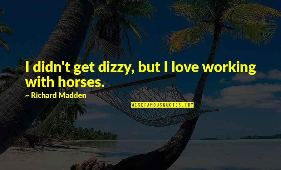 Horse Love Quotes By Richard Madden: I didn't get dizzy, but I love working Horse Love Quotes By Richard Madden: I didn't get dizzy, but I love working