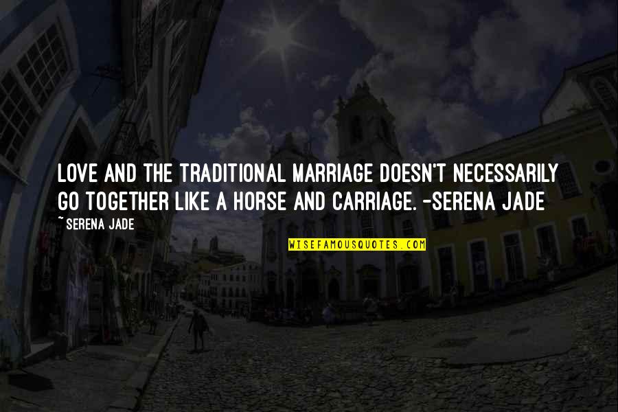 Horse Love Quotes By Serena Jade: Love and the traditional marriage doesn't necessarily go