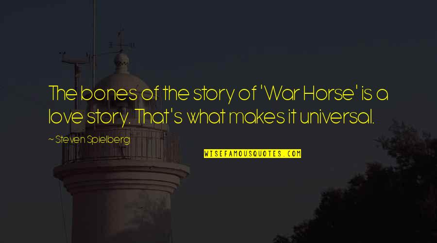 Horse Love Quotes By Steven Spielberg: The bones of the story of 'War Horse' Horse Love Quotes By Steven Spielberg: The bones of the story of 'War Horse'