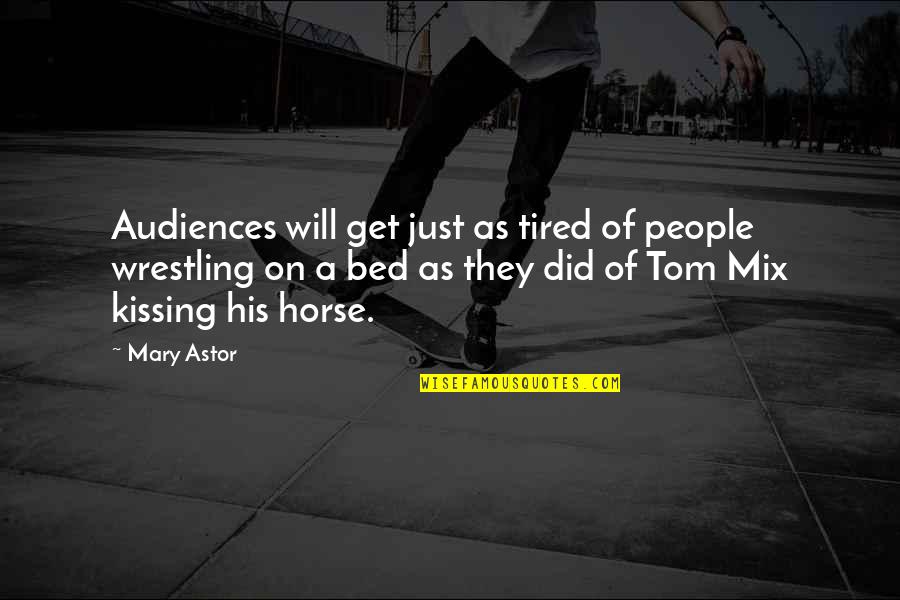 Horse Movie Quotes By Mary Astor: Audiences will get just as tired of people Horse Movie Quotes By Mary Astor: Audiences will get just as tired of people