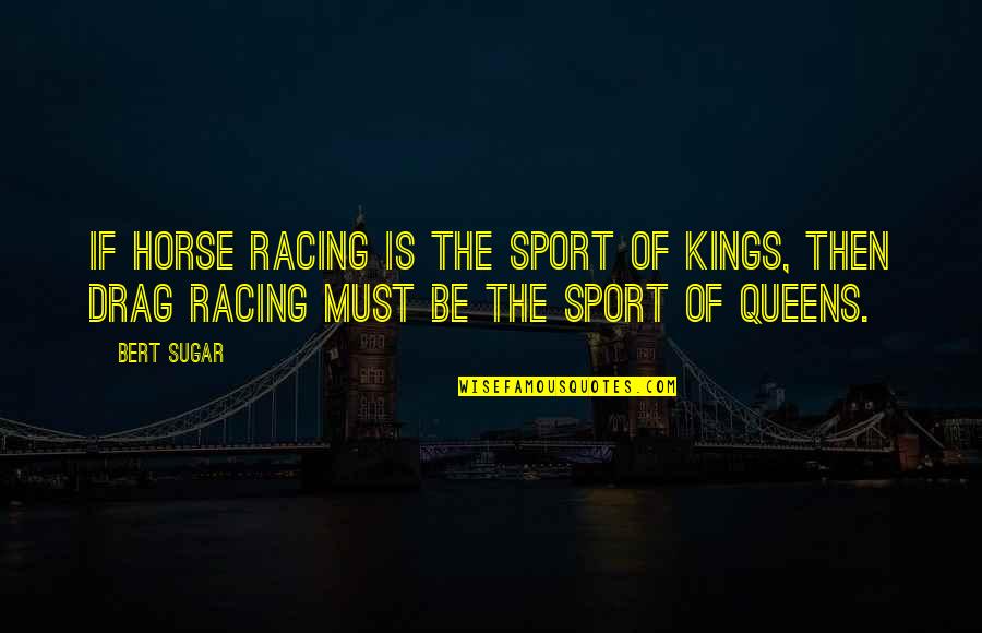 Horse Racing Quotes By Bert Sugar: If horse racing is the sport of kings,