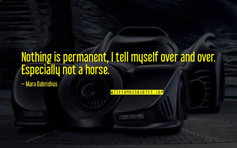 Horse Racing Quotes By Mara Dabrishus: Nothing is permanent, I tell myself over and