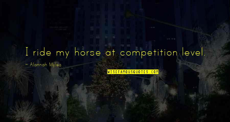Horse Ride Quotes By Alannah Myles: I ride my horse at competition level.