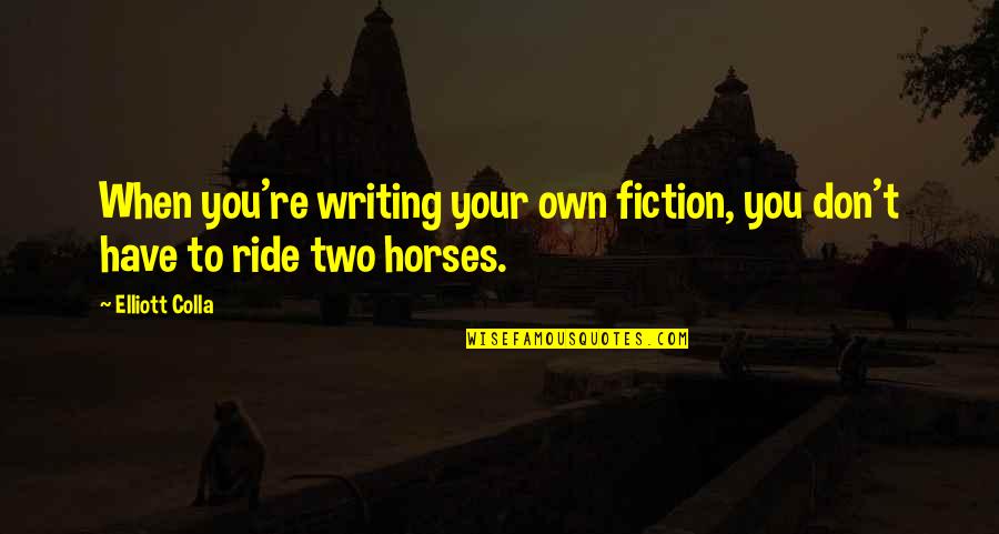 Horse Ride Quotes By Elliott Colla: When you're writing your own fiction, you don't