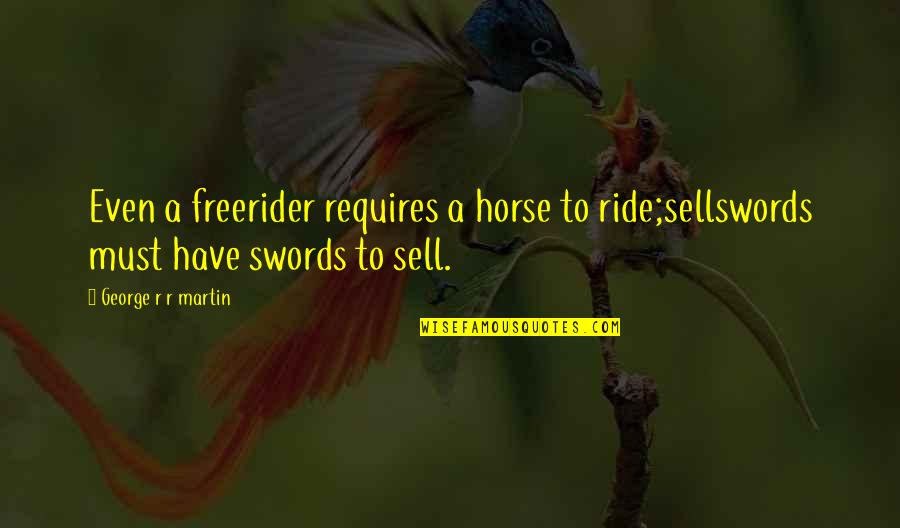 Horse Ride Quotes By George R R Martin: Even a freerider requires a horse to ride;sellswords