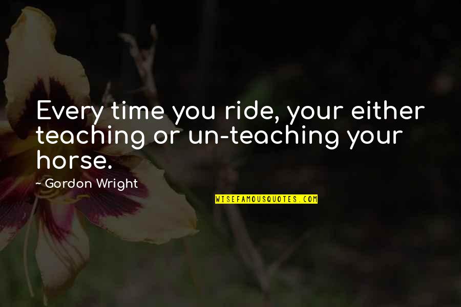 Horse Ride Quotes By Gordon Wright: Every time you ride, your either teaching or