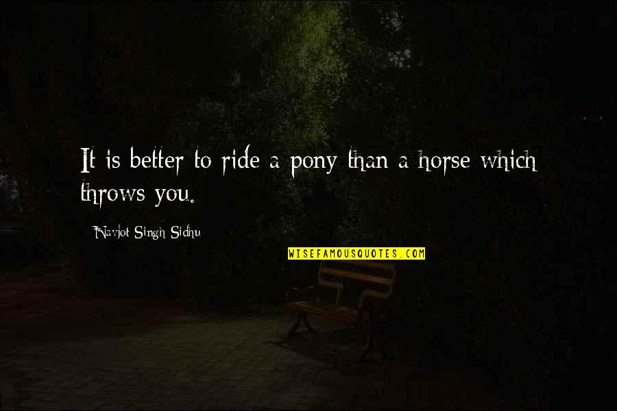 Horse Ride Quotes By Navjot Singh Sidhu: It is better to ride a pony than