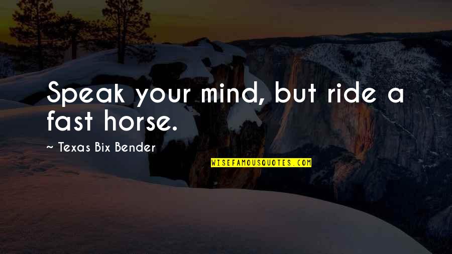 Horse Ride Quotes By Texas Bix Bender: Speak your mind, but ride a fast horse.