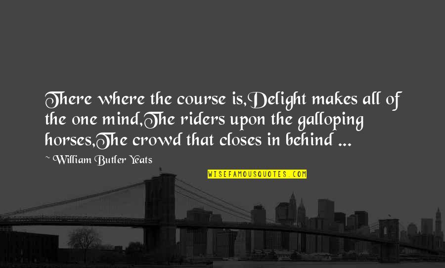 Horse Riders Quotes By William Butler Yeats: There where the course is,Delight makes all of