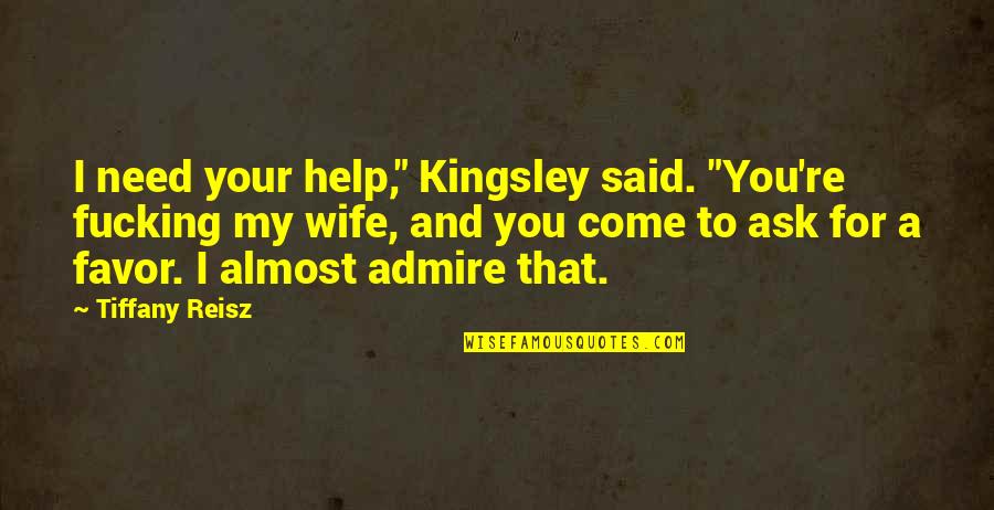 Horse Sense Quotes By Tiffany Reisz: I need your help," Kingsley said. "You're fucking