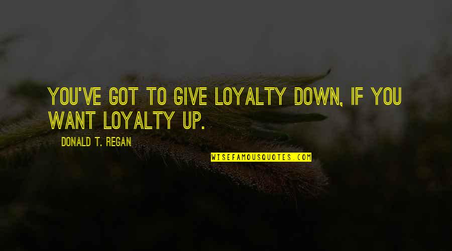 Horse Showing Quotes By Donald T. Regan: You've got to give loyalty down, if you Horse Showing Quotes By Donald T. Regan: You've got to give loyalty down, if you