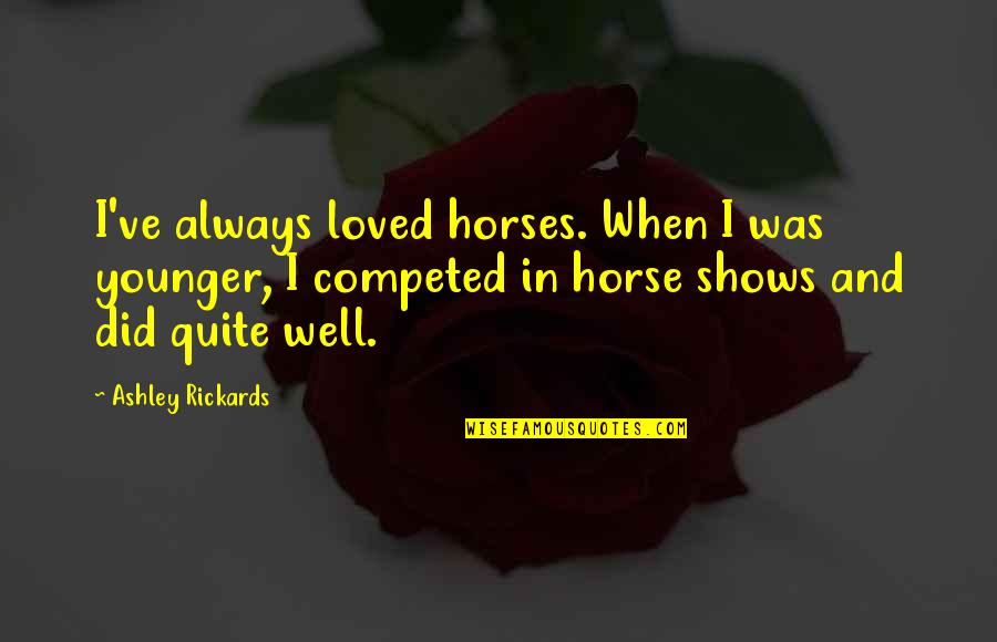 Horse Shows Quotes By Ashley Rickards: I've always loved horses. When I was younger,