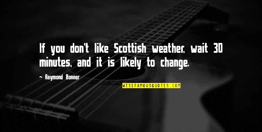 Horse Transportation Quotes By Raymond Bonner: If you don't like Scottish weather, wait 30