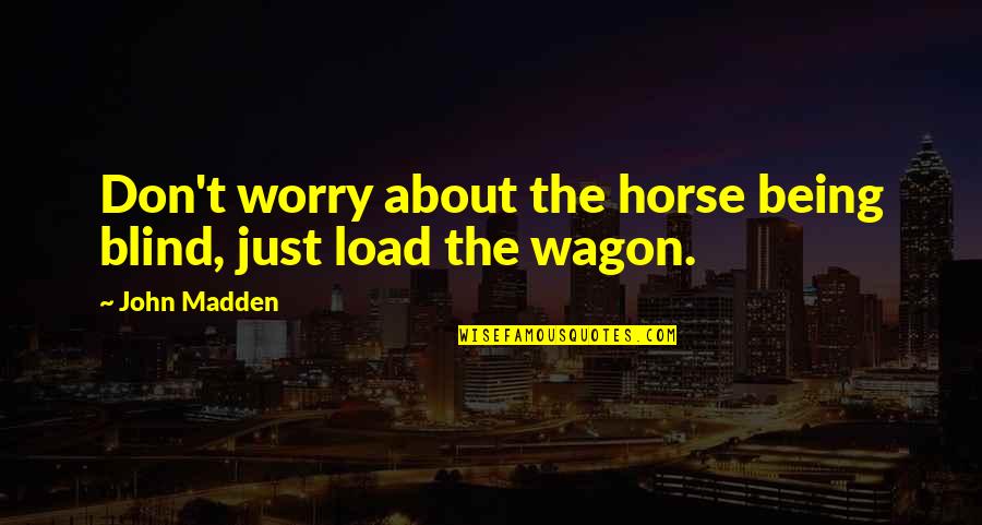 Horse Wagon Quotes By John Madden: Don't worry about the horse being blind, just
