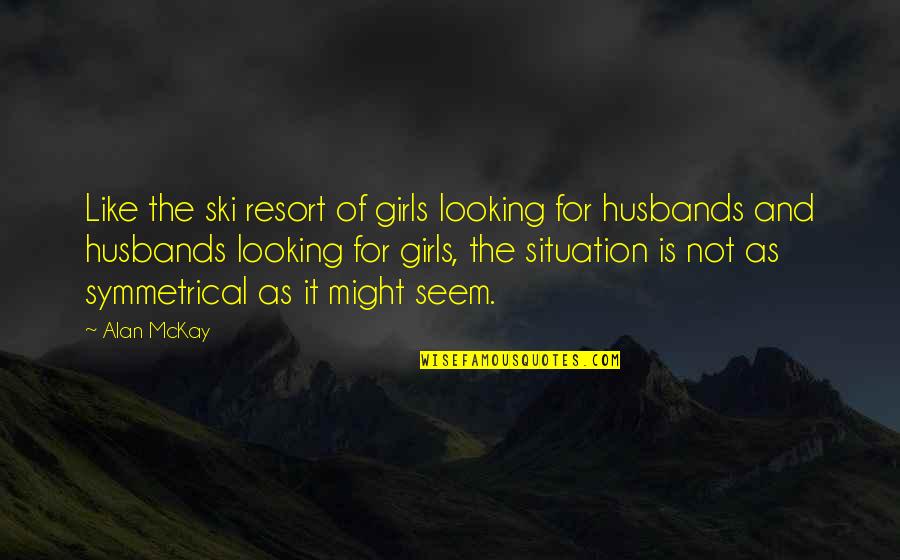 Horse Whips That You Can Pop Quotes By Alan McKay: Like the ski resort of girls looking for