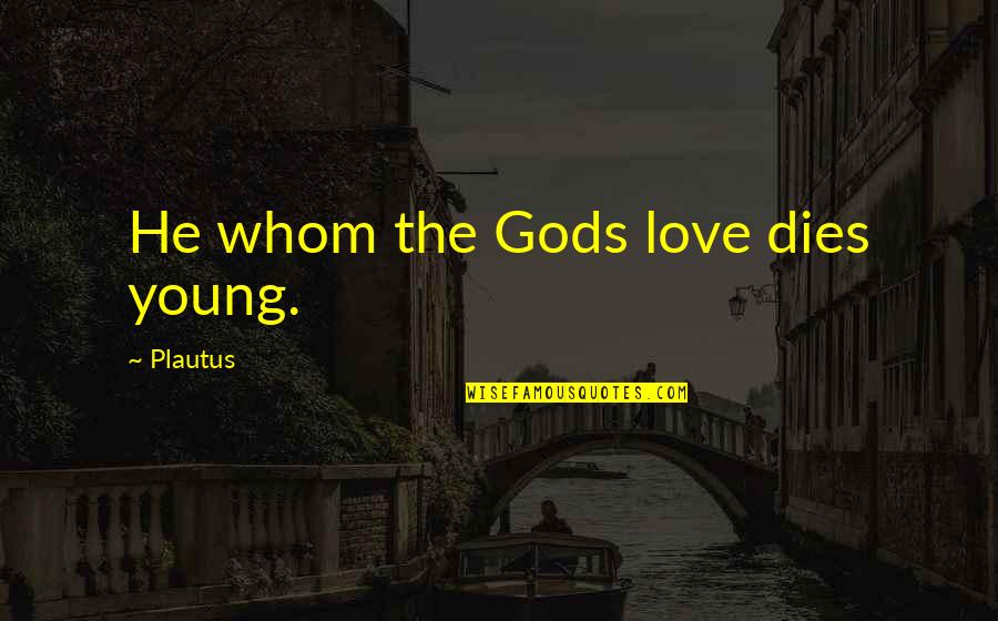 Horse Whips That You Can Pop Quotes By Plautus: He whom the Gods love dies young.