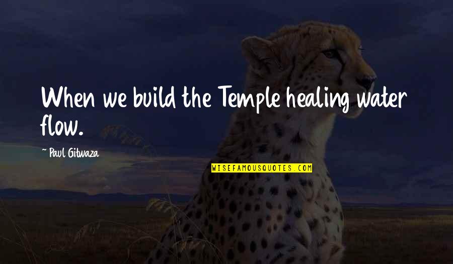 Horsefeathers Quotes By Paul Gitwaza: When we build the Temple healing water flow. Horsefeathers Quotes By Paul Gitwaza: When we build the Temple healing water flow.