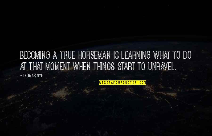 Horseman Quotes By Thomas Nye: Becoming a true horseman is learning what to