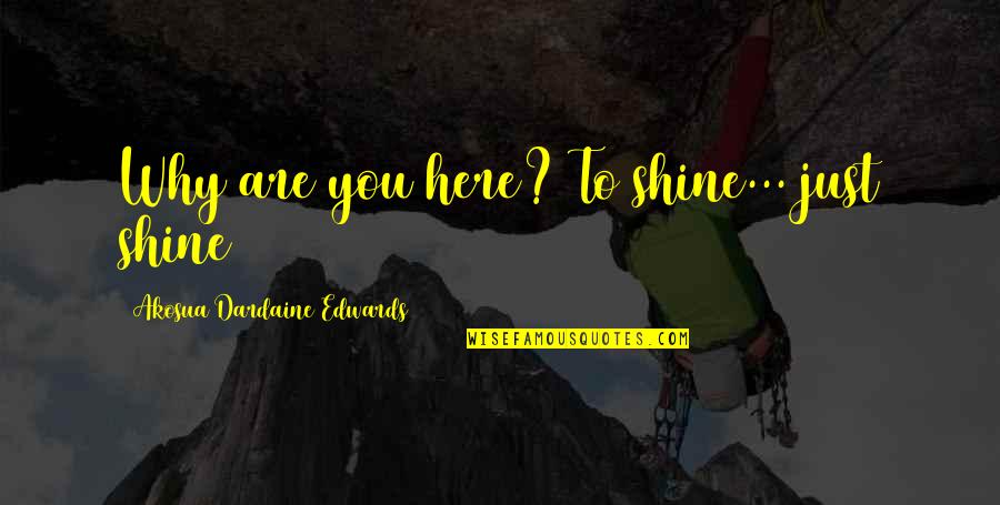 Horsemanship Quotes By Akosua Dardaine Edwards: Why are you here? To shine... just shine Horsemanship Quotes By Akosua Dardaine Edwards: Why are you here? To shine... just shine