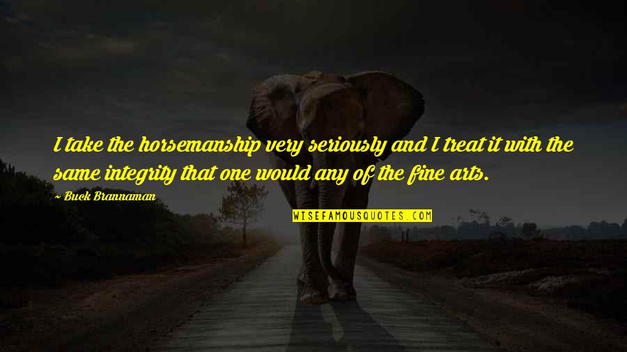 Horsemanship Quotes By Buck Brannaman: I take the horsemanship very seriously and I