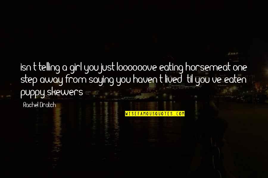 Horsemeat In Us Quotes By Rachel Dratch: isn't telling a girl you just loooooove eating Horsemeat In Us Quotes By Rachel Dratch: isn't telling a girl you just loooooove eating