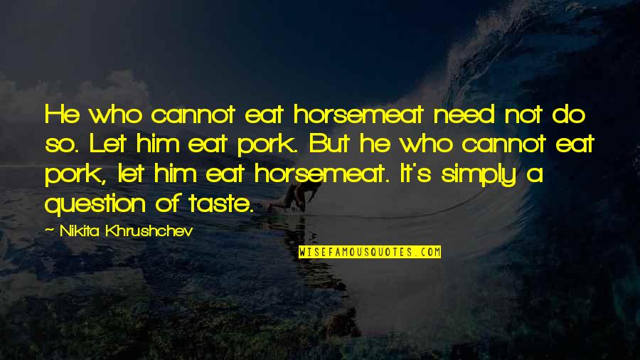 Horsemeat Quotes By Nikita Khrushchev: He who cannot eat horsemeat need not do