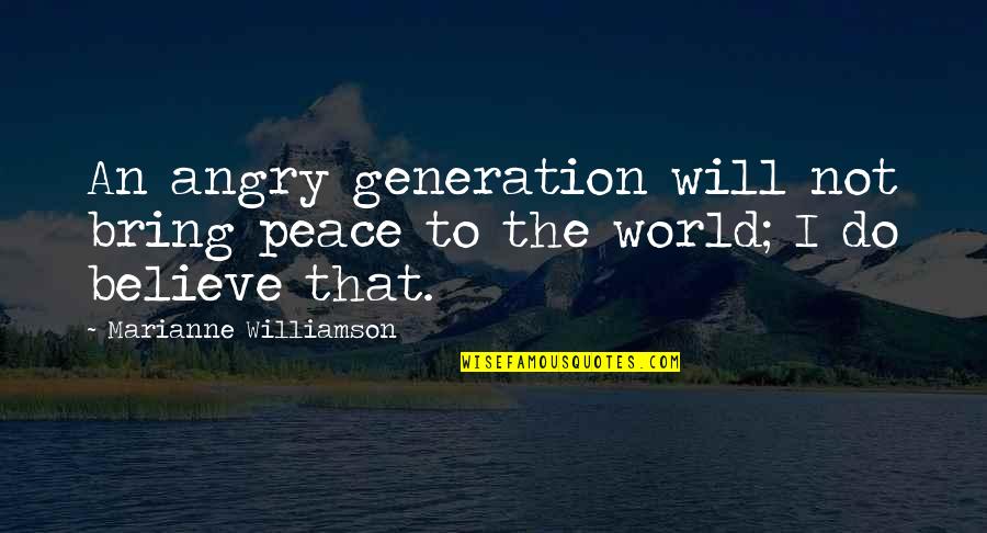 Horseradish Bitter Truths Quotes By Marianne Williamson: An angry generation will not bring peace to