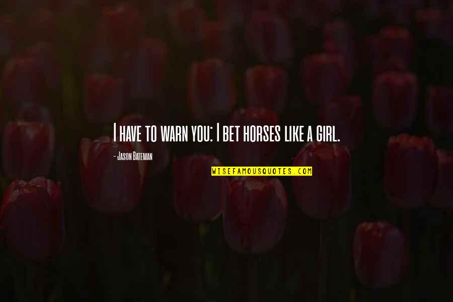 Horses And A Girl Quotes By Jason Bateman: I have to warn you: I bet horses