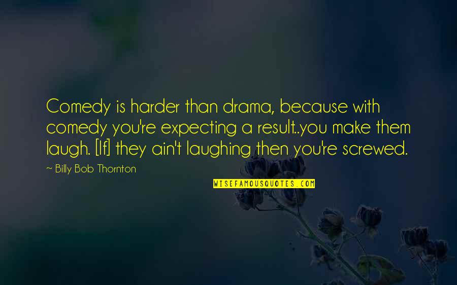 Horses And Carrots Quotes By Billy Bob Thornton: Comedy is harder than drama, because with comedy