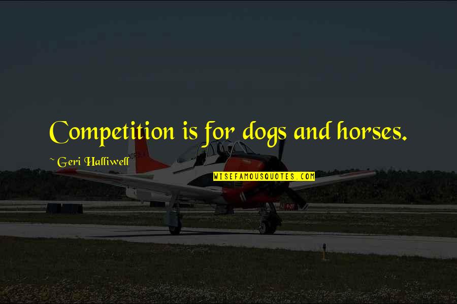 Horses And Dogs Quotes By Geri Halliwell: Competition is for dogs and horses.