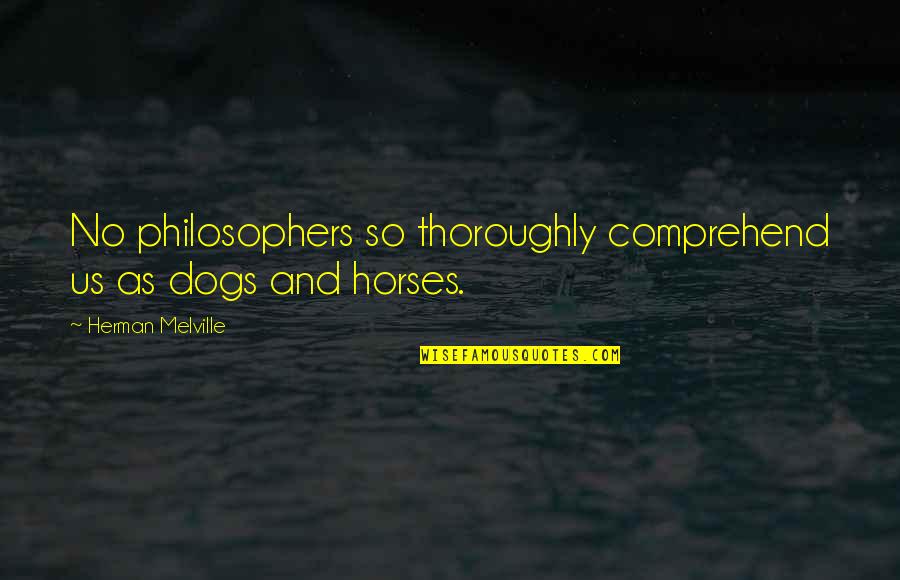 Horses And Dogs Quotes By Herman Melville: No philosophers so thoroughly comprehend us as dogs