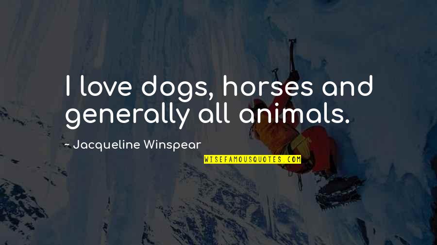 Horses And Dogs Quotes By Jacqueline Winspear: I love dogs, horses and generally all animals.