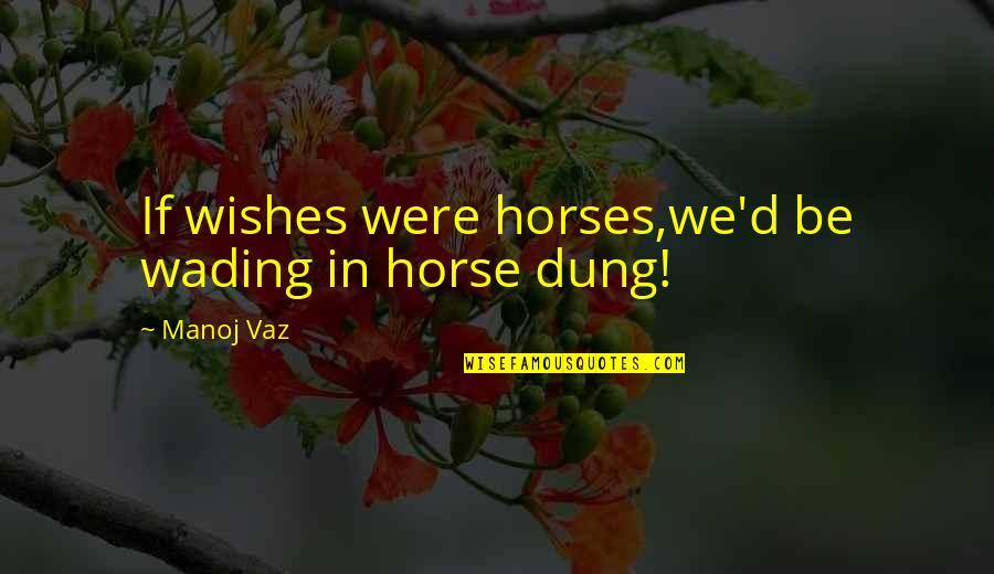 Horses And Dreams Quotes By Manoj Vaz: If wishes were horses,we'd be wading in horse
