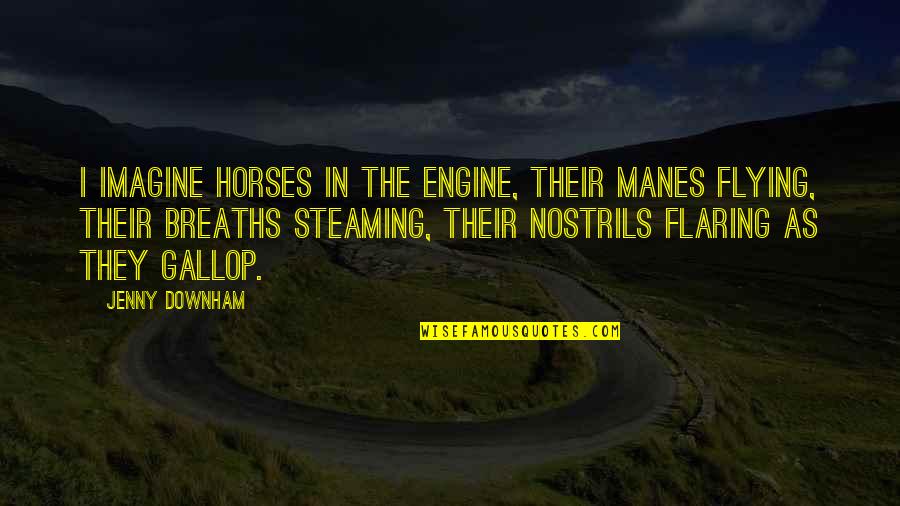 Horses And Flying Quotes By Jenny Downham: I imagine horses in the engine, their manes Horses And Flying Quotes By Jenny Downham: I imagine horses in the engine, their manes