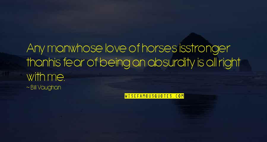 Horses And Love Quotes By Bill Vaughan: Any manwhose love of horses isstronger thanhis fear