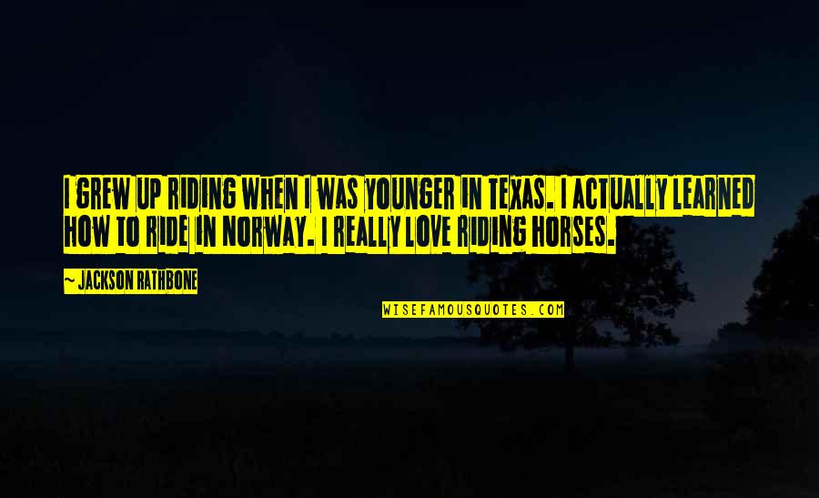 Horses And Love Quotes By Jackson Rathbone: I grew up riding when I was younger