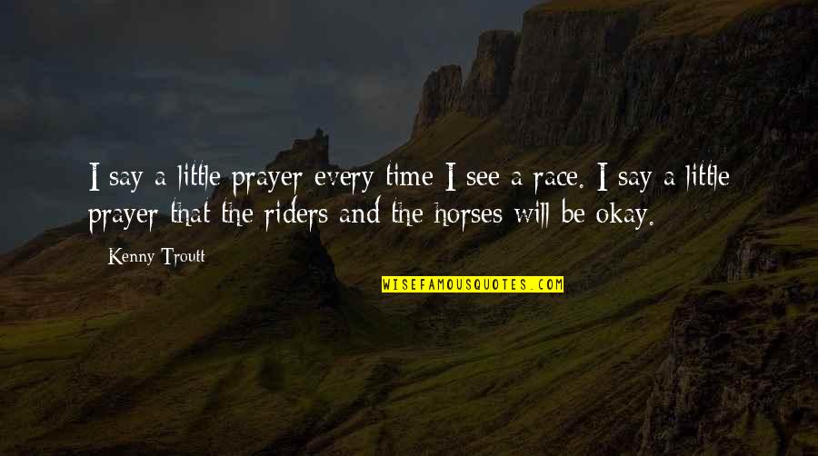 Horses And Riders Quotes By Kenny Troutt: I say a little prayer every time I