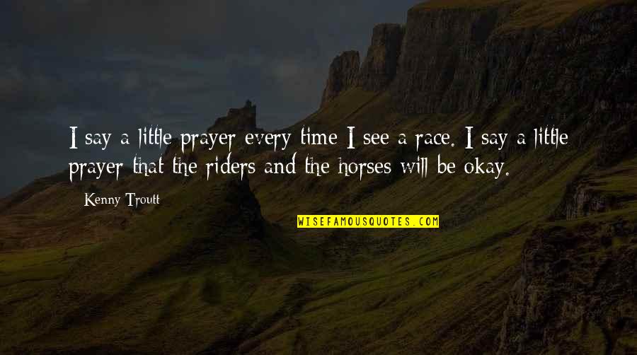 Horses And Their Riders Quotes By Kenny Troutt: I say a little prayer every time I