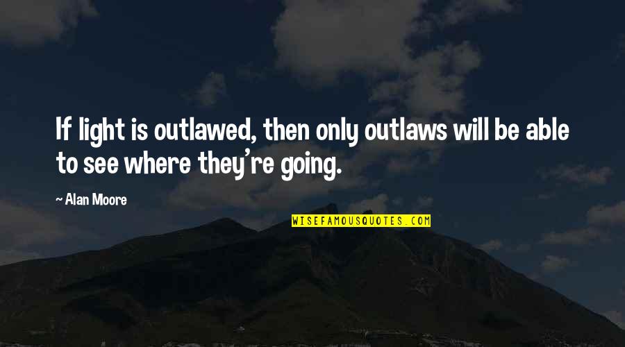Horses Making You Feel Better Quotes By Alan Moore: If light is outlawed, then only outlaws will