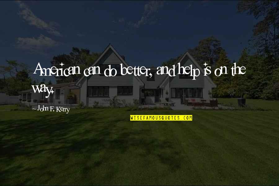Horses Making You Feel Better Quotes By John F. Kerry: American can do better, and help is on Horses Making You Feel Better Quotes By John F. Kerry: American can do better, and help is on
